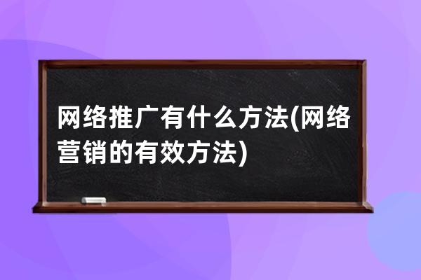 網絡推廣有什么方法(網絡營銷的有效方法)