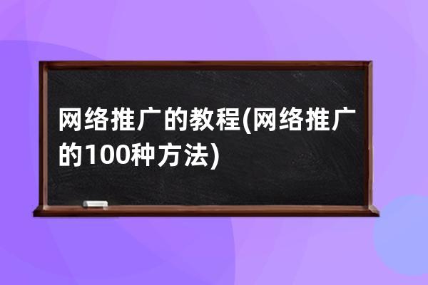 網絡推廣的教程(網絡推廣的100種方法)