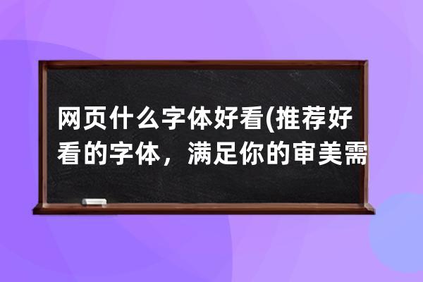 網頁什么字體好看(推薦好看的字體，滿足你的審美需求！)