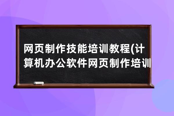 網頁制作技能培訓教程(計算機辦公軟件網頁制作培訓)