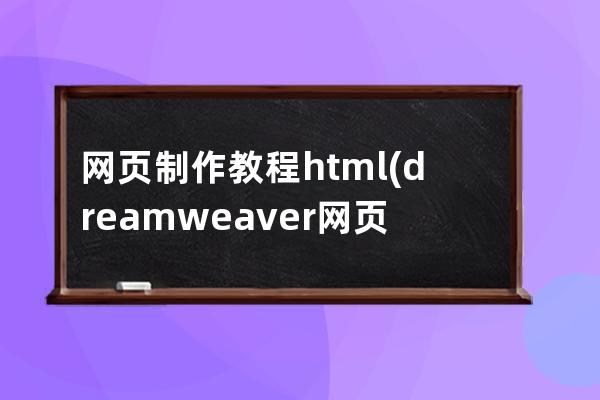 網頁制作教程html(dreamweaver網頁制作教程)