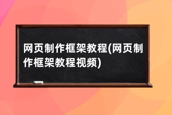 網(wǎng)頁制作 框架教程(網(wǎng)頁制作 框架教程視頻)