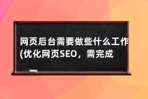 網頁后臺需要做些什么工作(優化網頁SEO，需完成哪些任務？)
