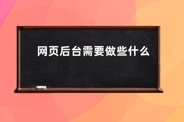 網頁后臺需要做些什么工作(優(yōu)化網頁SEO，需完成哪些任務？)
