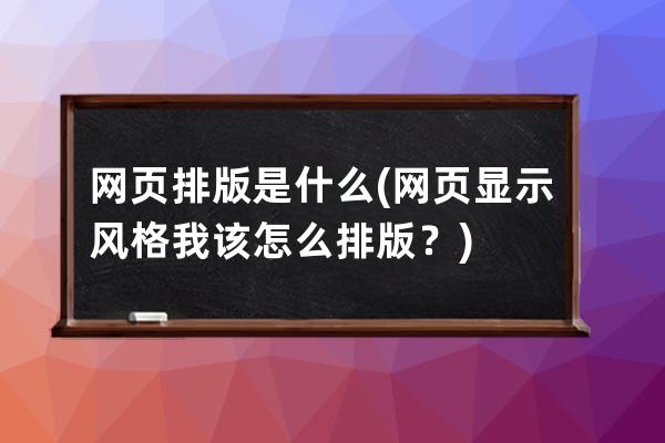 網頁排版是什么(網頁顯示風格我該怎么排版？)