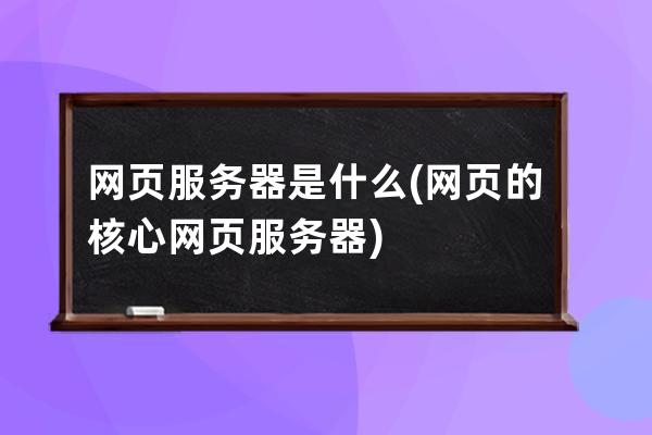 網頁服務器是什么(網頁的核心網頁服務器)