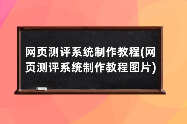 網頁測評系統制作教程(網頁測評系統制作教程圖片)