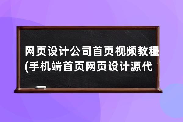 網頁設計公司首頁視頻教程(手機端首頁網頁設計源代碼)