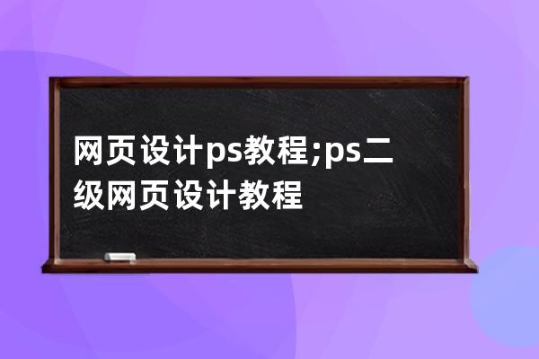 網頁設計 ps教程;ps二級網頁設計教程