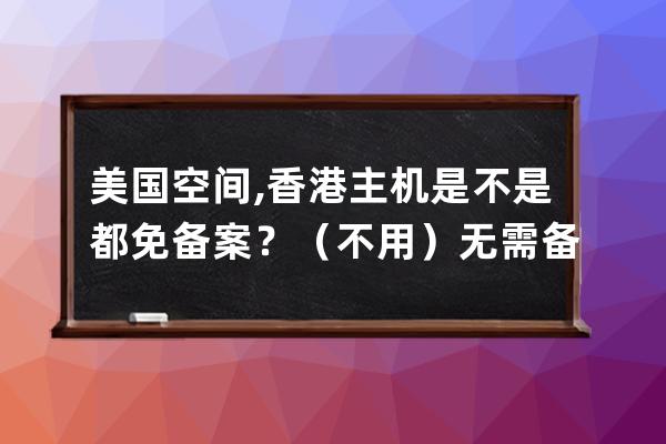 美國空間,香港主機是不是都免備案？（不用）無需備案