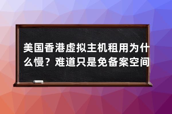 美國香港虛擬主機租用為什么慢？難道只是免備案空間這一個好處嗎？