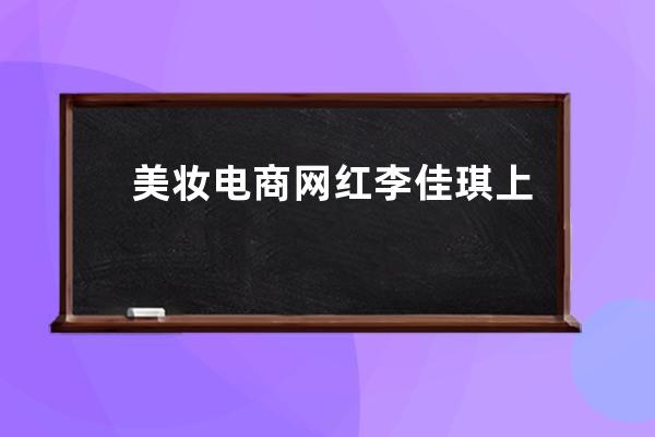 美妝電商網紅李佳琪上熱搜？ 