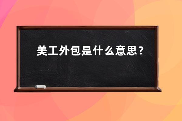美工外包是什么意思？_美工是啥意思 