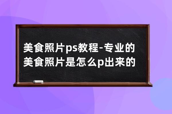 美食照片ps教程-專業的美食照片是怎么p出來的