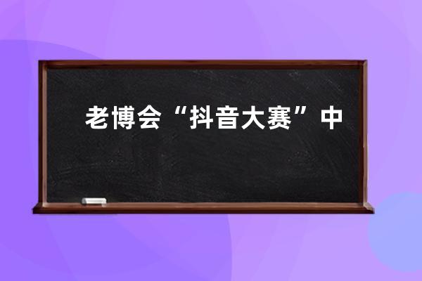 老博會(huì)“抖音大賽”中獎(jiǎng)名單公布！快看是誰(shuí)中了4999元大獎(jiǎng)_抖音答題賽季大獎(jiǎng) 