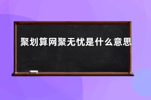 聚劃算網(wǎng)聚無憂是什么意思 
