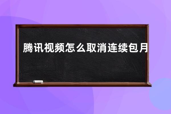 騰訊視頻怎么取消連續包月