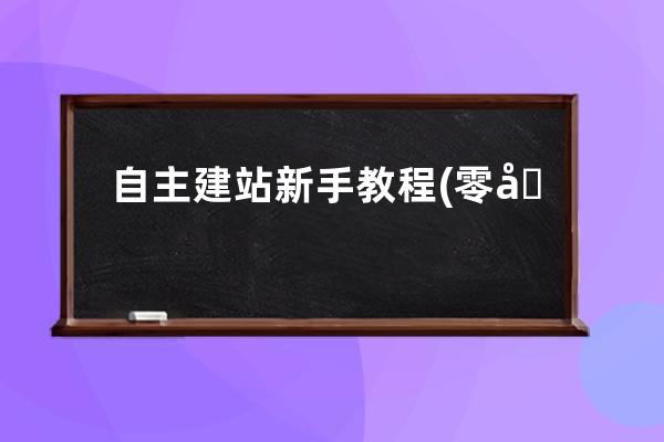 自主建站新手教程(零基礎自助建站教程來了)