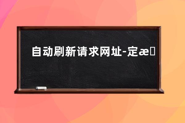 自動刷新請求網(wǎng)址-定時刷文章頁-在線定時刷新指定網(wǎng)址工具