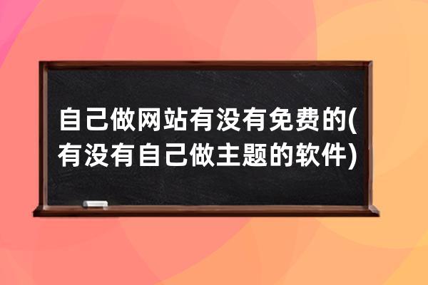 自己做網站有沒有免費的(有沒有自己做主題的軟件)