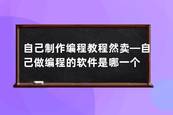 自己制作編程教程 然賣—自己做編程的軟件是哪一個