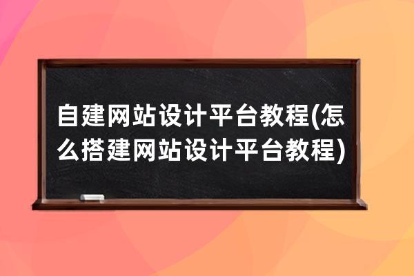 自建網(wǎng)站設(shè)計(jì)平臺(tái)教程(怎么搭建網(wǎng)站設(shè)計(jì)平臺(tái)教程)
