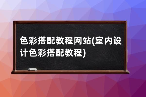 色彩搭配教程網站(室內設計色彩搭配教程)