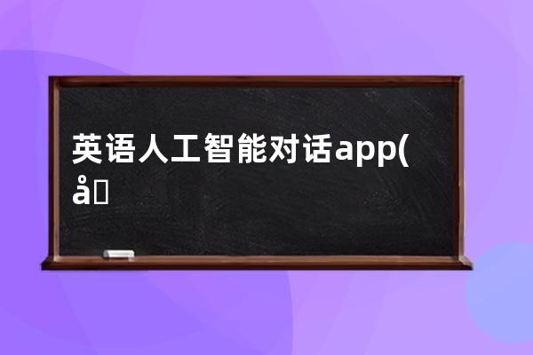 英語人工智能對話app(可以進行英語對話的人工智能)
