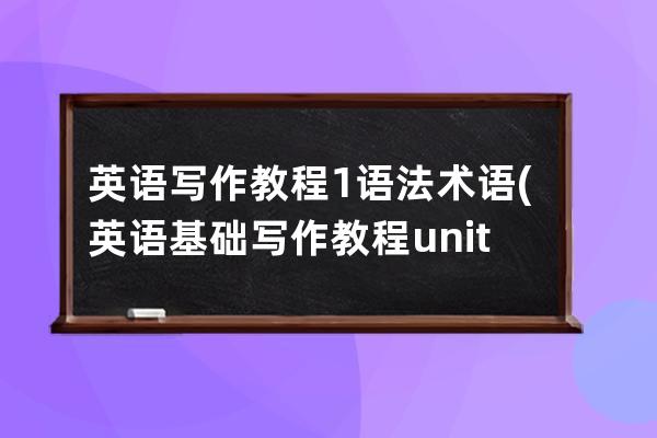 英語(yǔ)寫(xiě)作教程1語(yǔ)法術(shù)語(yǔ)(英語(yǔ)基礎(chǔ)寫(xiě)作教程unit1)