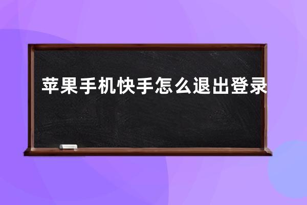 蘋果手機快手怎么退出登錄