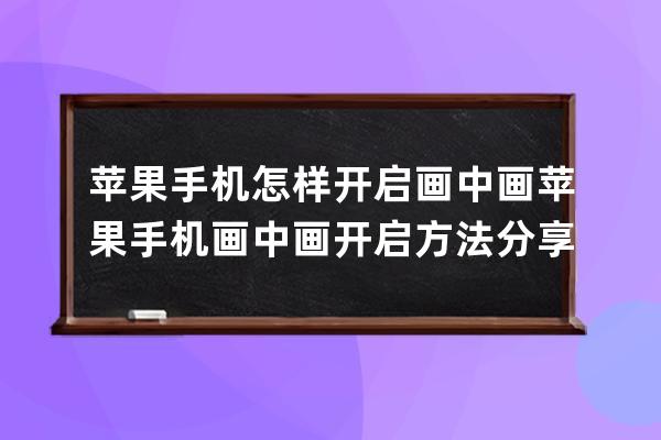 蘋果手機怎樣開啟畫中畫?蘋果手機畫中畫開啟方法分享 
