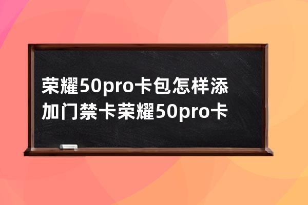 榮耀50pro卡包怎樣添加門禁卡?榮耀50pro卡包添加門禁卡方法 