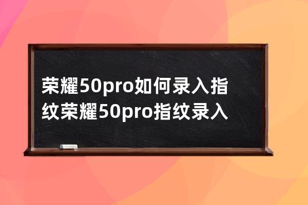 榮耀50pro如何錄入指紋?榮耀50pro指紋錄入教程 
