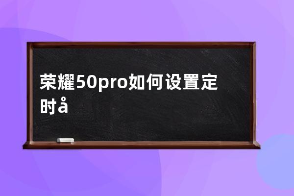 榮耀50pro如何設置定時開關機?榮耀50pro設置定時開關機方法匯總 