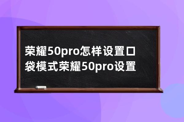 榮耀50pro怎樣設置口袋模式?榮耀50pro設置口袋模式方法 