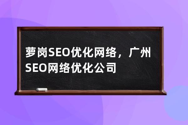 蘿崗SEO優化網絡，廣州SEO網絡優化公司