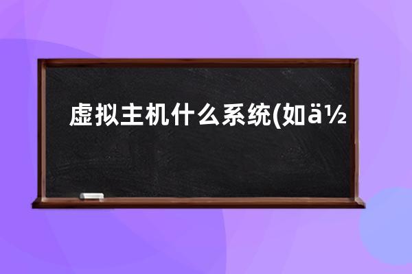 虛擬主機(jī)什么系統(tǒng)(如何選擇虛擬主機(jī)操作系統(tǒng))