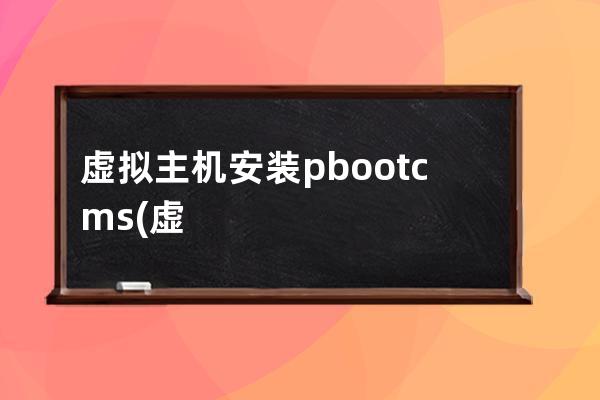 虛擬主機安裝pbootcms(虛擬機怎樣進入vim編輯器)