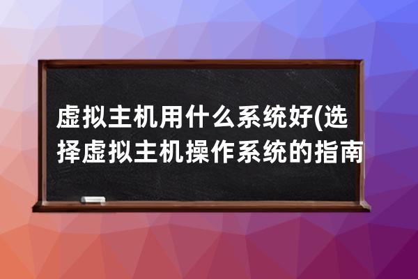 虛擬主機(jī)用什么系統(tǒng)好(選擇虛擬主機(jī)操作系統(tǒng)的指南)