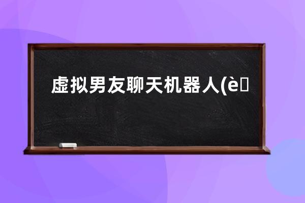 虛擬男友聊天機(jī)器人(虛擬男友聊天機(jī)器人游戲)