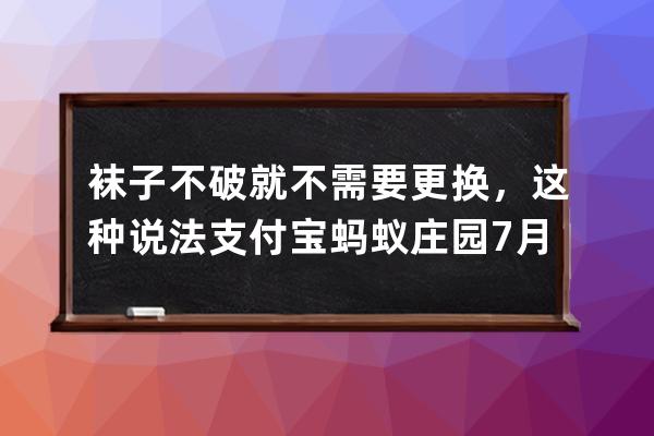 襪子不破就不需要更換，這種說(shuō)法?支付寶螞蟻莊園7月3日答案 