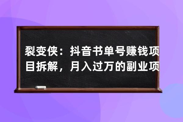 裂變俠：抖音書單號賺錢項目拆解，月入過萬的副業(yè)項目拆解 