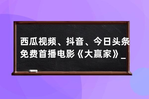 西瓜視頻、抖音、今日頭條免費(fèi)首播電影《大贏家》_大贏家西瓜視頻免費(fèi)觀看 