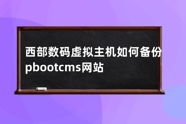 西部數碼虛擬主機如何備份pbootcms網站