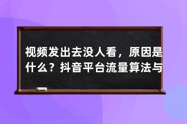 視頻發(fā)出去沒人看，原因是什么？抖音平臺流量算法與推薦機(jī)制剖析 
