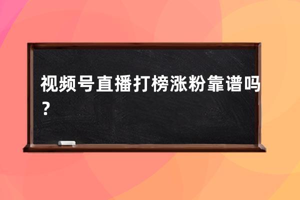 視頻號直播打榜漲粉靠譜嗎？ 