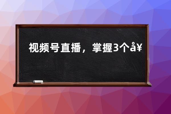 視頻號直播，掌握3個套路讓你直播間人氣速破1000+! 