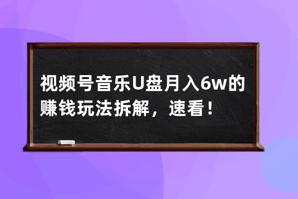 視頻號音樂U盤月入6w的賺錢玩法拆解，速看！ 
