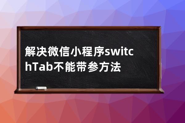 解決微信小程序switchTab不能帶參方法