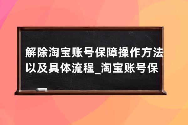 解除淘寶賬號保障操作方法以及具體流程_淘寶賬號保證金怎么退出 